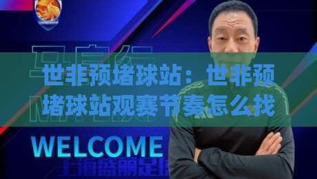 世非预堵球站：世非预堵球站观赛节奏怎么找？(世非预)非洲区预选赛直播氛围与数据看点全梳理|最大权威网页下球站指南蓝光低水无需注册观看解说