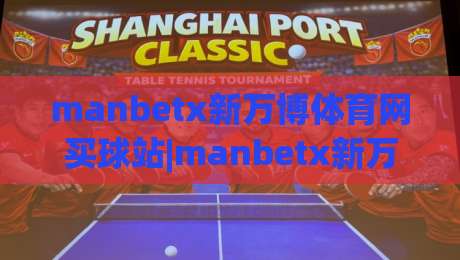 manbetx新万博体育网买球站|manbetx新万博体育网买球站实用手册【manbetx新万博体育网买球站】从浏览到上手的顺畅体验|最全手机信誉体育网英文解说反波胆链接受让视频半全场