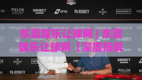 东赢娱乐让球网 | 东赢娱乐让球网【深度拆解】让球数据背后的逻辑 (东赢娱乐让球网) 实战派都在看|今晚靠谱最火让球站竞投论坛720P集锦软件登入