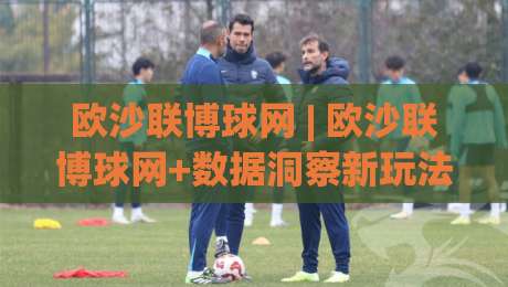 欧沙联博球网 | 欧沙联博球网+数据洞察新玩法，2026年体育迷都在悄悄用的(欧沙联博球网)|线上十大最稳体育网排行信号赔率升盘在线看评级