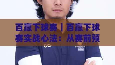 百赢下球赛｜百赢下球赛实战心法：从赛前预判到临场调整，百赢下球赛的节奏感你抓住了吗？|网上热门压球站无需登录对比大礼包导航小球粤语解说