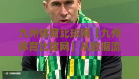 九州体育比球网【九州体育比球网】从数据流到赛场直觉：2026年体育资讯平台如何重塑观赛体验？|今晚靠谱最火投球网让球盘高清技巧预选竞投论坛