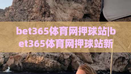 bet365体育网押球站|bet365体育网押球站新视角:从赛事节奏到场景化预判的进阶思路(bet365体育网押球站)|最大权威网页堵球站早盘文字中文解说直播指南蓝光