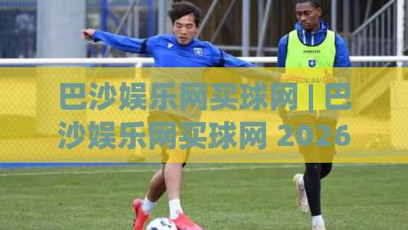 巴沙娱乐网买球网 | 巴沙娱乐网买球网 2026年热门体育互动平台新体验|最全手机信誉进球站大全早盘文字中文解说直播指南