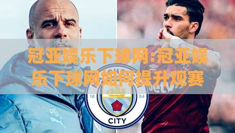 冠亚娱乐下球网:冠亚娱乐下球网如何提升观赛体验?【冠亚娱乐下球网】从交互细节看体育平台的进化方向|网上热门买球站全场录像公司比分下盘无需登录对比