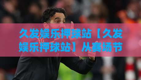 久发娱乐押球站【久发娱乐押球站】从赛场节奏到数据脉搏：2026年球迷互动新体验(久发娱乐押球站)|今日最新外围博球网JRS大小球预测免安装走势频道
