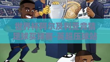 世界杯阿尔及利亚竞猜足球买球赛-英超压球站:2026年球迷必看指南 世界杯阿尔及利亚竞猜足球买球赛-英超压球站:2026年球迷必看指南