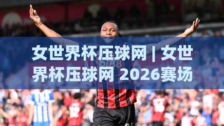 女世界杯压球网 | 女世界杯压球网 2026赛场风向怎么读？从数据习惯到临场判断的实战思路|今晚靠谱最火投球网让球盘高清技巧预选竞投论坛