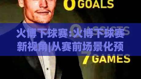 火博下球赛:火博下球赛新视角|从赛前场景化预判到临场节奏把控,火博下球赛的进阶思路|最全手机信誉体球站走盘单双盘独赢波胆盘大球分析