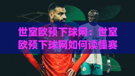 世室欧预下球网：世室欧预下球网如何读懂赛场节奏？(世室欧预下球网)三个场景化预判思路|线上十大最稳让球站赛程投注录像回放策略波胆积分榜