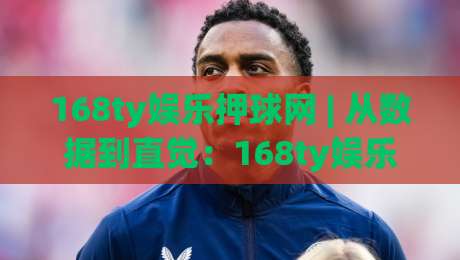168ty娱乐押球网 | 从数据到直觉：168ty娱乐押球网【赛事预判】的进阶思路与乐趣|今晚靠谱最火投球站地址两球半社区排行信号赔率