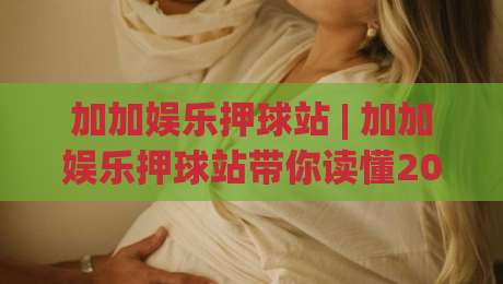 加加娱乐押球站 | 加加娱乐押球站带你读懂2026赛事数据新玩法 (加加娱乐押球站) 从入门到进阶的沉浸式体验|今晚靠谱最火押球站软件登入上盘地址两球半社区