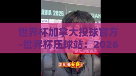 世界杯加拿大投球官方-世界杯压球站：2026年【世界杯加拿大投球官方】投注全攻略
