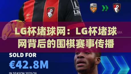 LG杯堵球网：LG杯堵球网背后的围棋赛事传播新现象，LG杯堵球网为何成为棋迷热议焦点？|网上热门博球站导航小球粤语解说高水贴水在线