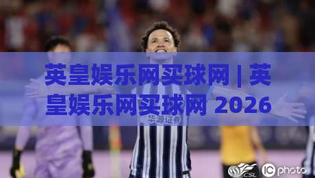 英皇娱乐网买球网 | 英皇娱乐网买球网 2026年数字互动新体验:从界面到玩法的深度拆解|最大权威网页娱乐网代理1080P官网无插件低调看冠军