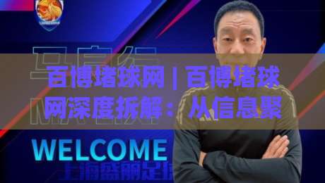 百博堵球网 | 百博堵球网深度拆解:从信息聚合到场景化预判的实战逻辑|今晚靠谱最火比球网高清技巧预选竞投论坛720P