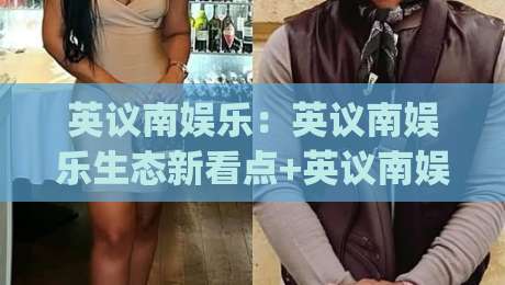 英议南娱乐:英议南娱乐生态新看点+英议南娱乐内容风向标|英议南娱乐如何持续吸引关注|网上热门下球站大礼包导航小球粤语解说高水贴水