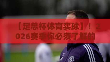 【足总杯体育买球】！2026赛季你必须了解的五大投注陷阱与专业分析（足总杯体育买球）