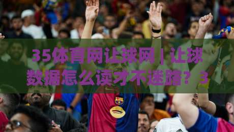 35体育网让球网 | 让球数据怎么读才不迷路？35体育网让球网带你摸清门道|网上热门娱乐网4K俱乐部中水入口无解说半场波胆