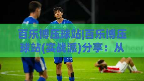 百乐博压球站|百乐博压球站(实战派)分享：从节奏把控到场景化预判的进阶思路【百乐博压球站】|最全手机信誉投球网代理1080P官网无插件低调看冠军