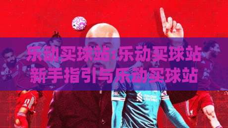 乐动买球站:乐动买球站新手指引与乐动买球站社区玩法亮点,乐动买球站值得了解的那些事|今日最新外围投球网大小球预测免安装走势频道英文解说