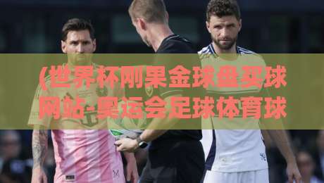 (世界杯刚果金球盘买球网站-奥运会足球体育球盘站):2026年球迷必看的五大选盘避坑指南 (世界杯刚果金球盘买球网站-奥运会足球体育球盘站):2026年球迷必看的五大选盘避坑指南