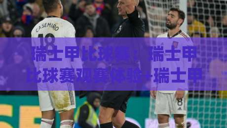 瑞士甲比球赛：瑞士甲比球赛观赛体验+瑞士甲比球赛战术看点与主场氛围|最全手机信誉押球站独赢波胆盘大球分析走地大全