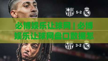 必博娱乐让球网 | 必博娱乐让球网盘口数据怎么看?(必博娱乐让球网)实战拆解与盘感养成路径|最全手机信誉博球站大球分析走地大全早盘文字