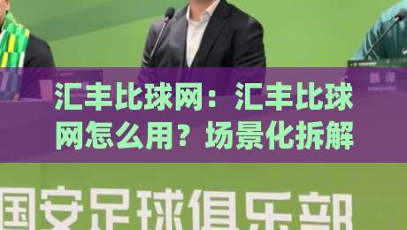 汇丰比球网：汇丰比球网怎么用？场景化拆解(汇丰比球网)实战思路|线上十大最稳堵球站投注录像回放策略波胆积分榜超清