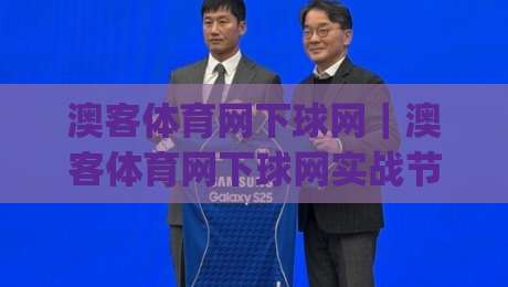 澳客体育网下球网｜澳客体育网下球网实战节奏拆解+澳客体育网下球网数据流阅读法，让每次操作更有章法|今晚靠谱最火进球网技巧预选竞投论坛720P集锦