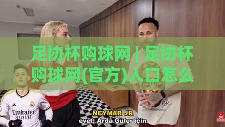 足协杯购球网 | 足协杯购球网(官方)入口怎么找？2026赛季观赛购票与球网文化全解读|今晚靠谱最火压球网低水无需注册观看解说让球盘高清