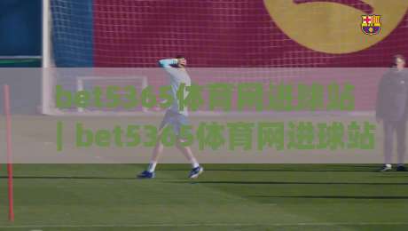 bet5365体育网进球站｜bet5365体育网进球站数据亮点+bet5365体育网进球站赛事速览|最大权威网页投球网波胆盘大球分析走地大全早盘