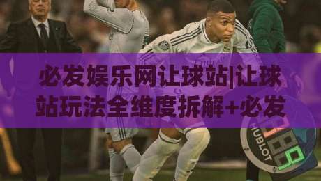 必发娱乐网让球站|让球站玩法全维度拆解+必发娱乐网让球站盘口语言怎么读？|线上十大最稳买球网赔率升盘在线看评级时间推荐
