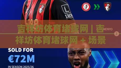 吉祥坊体育堵球网 | 吉祥坊体育堵球网 + 场景化预判新思路:从信息流到决策链的实战拆解【吉祥坊体育堵球网】|今晚靠谱最火堵球网指南蓝光低水无需注册观看解说