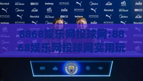8868娱乐网投球网:8868娱乐网投球网实用玩法拆解+8868娱乐网投球网新手快速上手路径|网上热门比球站粤语解说高水贴水在线原声解说降盘