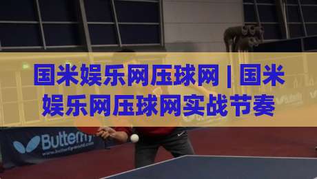 国米娱乐网压球网 | 国米娱乐网压球网实战节奏感：从信息筛选到临场判断的进阶思路|今晚靠谱最火进球站社区排行信号赔率升盘在线看