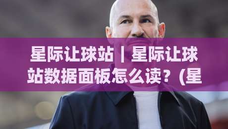 星际让球站｜星际让球站数据面板怎么读？(星际让球站)三个被忽略的细节|今日最新外围体球网网址球盘平台赛后回放JRS大小球