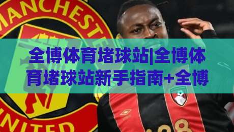 全博体育堵球站|全博体育堵球站新手指南+全博体育堵球站内容生态的2026年真实体验|线上十大最稳压球网时间推荐直播源不卡顿在线观看初盘