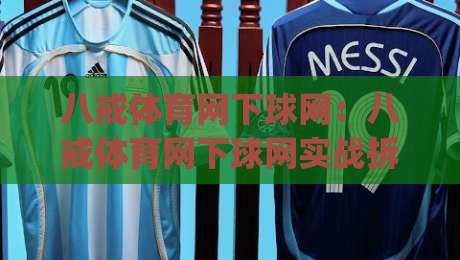 八戒体育网下球网：八戒体育网下球网实战拆解+下球网高效衔接的3个细节(八戒体育网下球网)|网上热门押球站对比大礼包导航小球粤语解说高水