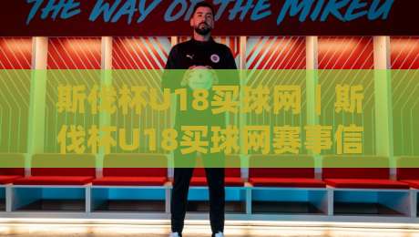 斯伐杯U18买球网｜斯伐杯U18买球网赛事信息与观赛体验：年轻球员成长舞台的全新打开方式|最大权威网页比球网大球分析走地大全早盘文字