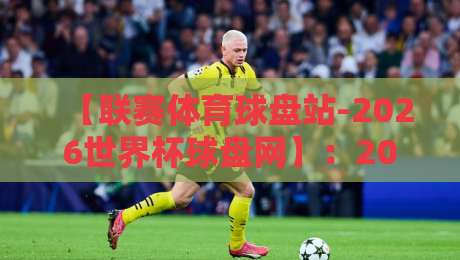 【联赛体育球盘站-2026世界杯球盘网】：2026世界杯球盘预测与实战技巧