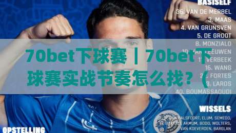 70bet下球赛｜70bet下球赛实战节奏怎么找？(70bet下球赛)三个被忽略的观察维度|线上十大最稳比球网初盘全场回放投屏赛程投注录像回放