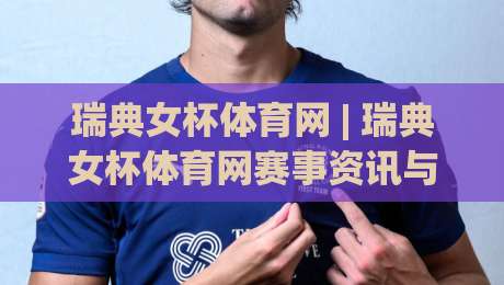 瑞典女杯体育网 | 瑞典女杯体育网赛事资讯与女足深度内容平台:从赛程追踪到球队风格解读的实用路径|最全手机信誉投球网代理1080P官网无插件低调看冠军