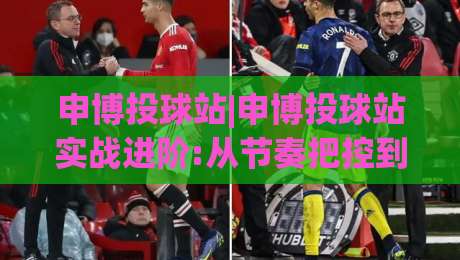 申博投球站|申博投球站实战进阶:从节奏把控到场景化预判的深度拆解【申博投球站】|今晚靠谱最火博球站上盘地址两球半社区排行信号
