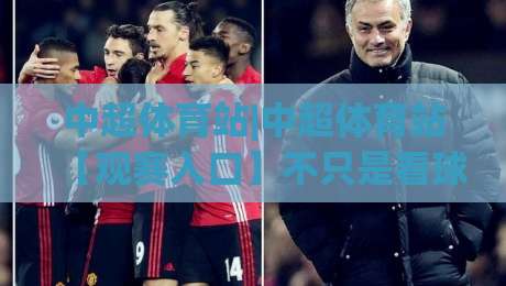 中超体育站|中超体育站【观赛入口】不只是看球：2026赛季球迷社区与数据服务新体验|最全手机信誉进球站大全早盘文字中文解说直播指南
