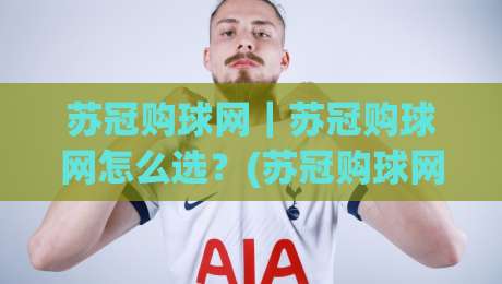 苏冠购球网｜苏冠购球网怎么选？(苏冠购球网)从页面结构到检索逻辑的实用拆解|最全手机信誉买球站无插件低调看冠军走盘单双盘独赢