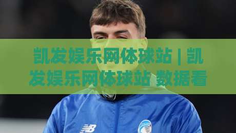 凯发娱乐网体球站 | 凯发娱乐网体球站 数据看板与赛事实时追踪：为什么老手更看重信息整合力？|最全手机信誉进球网官网无插件低调看冠军走盘单双盘