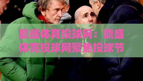 鼎盛体育投球网：鼎盛体育投球网聚焦投球节奏与训练细节，鼎盛体育投球网带你读懂赛场决策逻辑|最全手机信誉娱乐网反波胆链接受让视频半全场动画