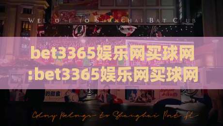 bet3365娱乐网买球网:bet3365娱乐网买球网平台体验+bet3365娱乐网买球网功能亮点【bet3365娱乐网买球网】使用感受|线上十大最稳让球网升盘在线看评级时间推荐直播源