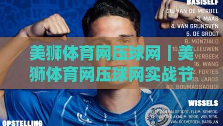 美狮体育网压球网｜美狮体育网压球网实战节奏感：从赛前预判到临场调整的完整思路(美狮体育网压球网)|网上热门让球站公司比分下盘无需登录对比大礼包
